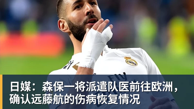 NBA下注日媒:森保一将派遣队医前往欧洲,确认远藤航的伤病恢复情况