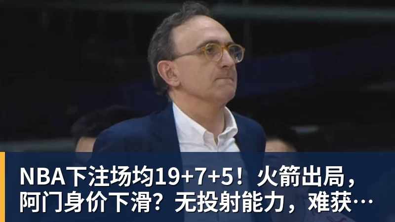 NBA下注场均19+7+5!火箭出局,阿门身价下滑?无投射能力,难获5年2.5亿