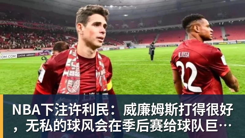 NBA下注许利民：威廉姆斯打得很好，无私的球风会在季后赛给球队巨大帮助