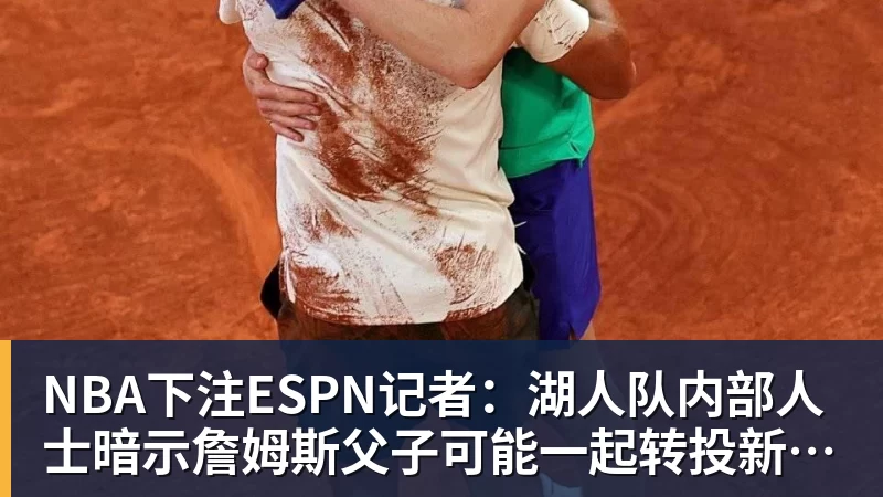 NBA下注ESPN记者：湖人队内部人士暗示詹姆斯父子可能一起转投新球队