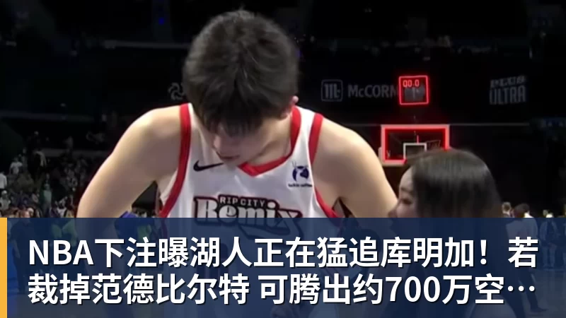 NBA下注曝湖人正在猛追库明加！若裁掉范德比尔特 可腾出约700万空间报价