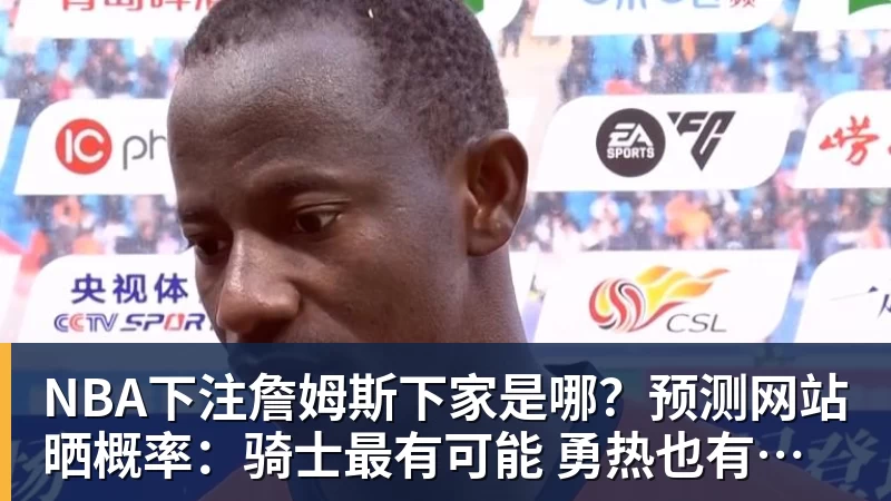 NBA下注詹姆斯下家是哪?预测网站晒概率:骑士最有可能 勇热也有机会