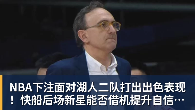 NBA下注面对湖人二队打出出色表现！快船后场新星能否借机提升自信心？