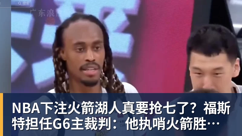 NBA下注火箭湖人真要抢七了？福斯特担任G6主裁判：他执哨火箭胜率最高