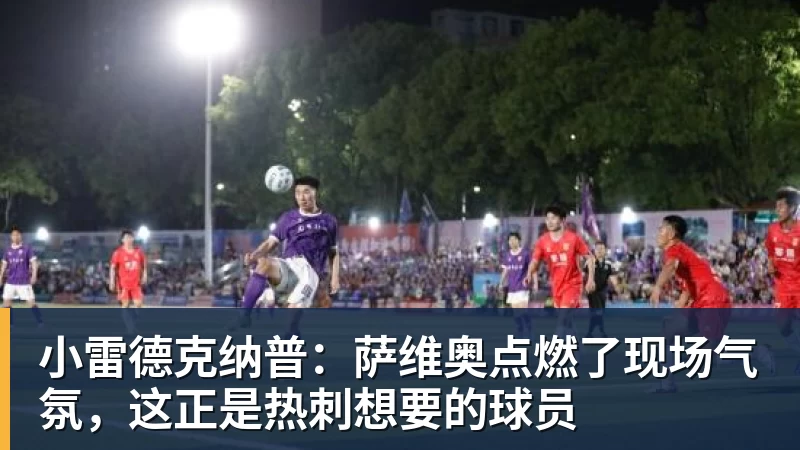 NBA下注小雷德克纳普：萨维奥点燃了现场气氛，这正是热刺想要的球员