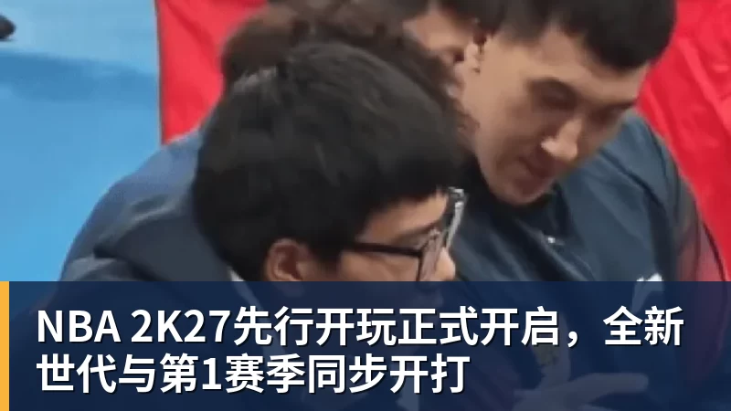 NBA 2K27先行开玩正式开启，全新世代与第1赛季同步开打