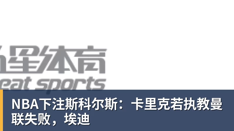 NBA下注斯科尔斯：卡里克若执教曼联失败，埃迪