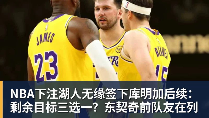 NBA下注湖人无缘签下库明加后续：剩余目标三选一？东契奇前队友在列