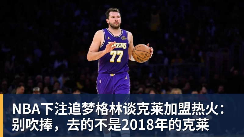 NBA下注追梦格林谈克莱加盟热火:别吹捧,去的不是2018年的克莱