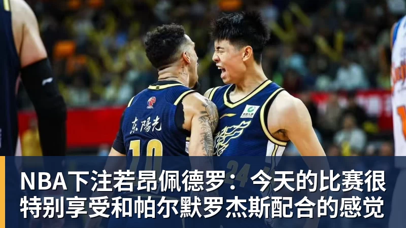 NBA下注若昂佩德罗:今天的比赛很特别享受和帕尔默罗杰斯配合的感觉