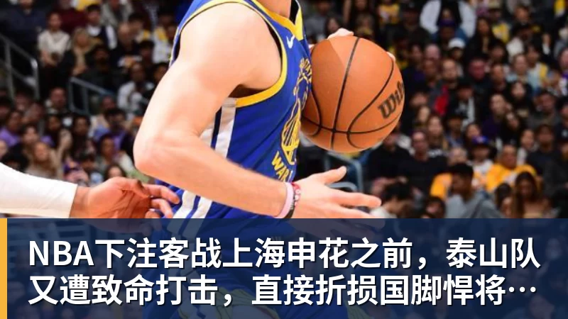 NBA下注客战上海申花之前，泰山队又遭致命打击，直接折损国脚悍将，胜率大降