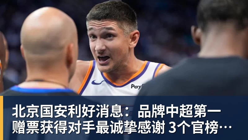 北京国安利好消息:品牌中超第一 赠票获得对手最诚挚感谢 3个官榜都有名