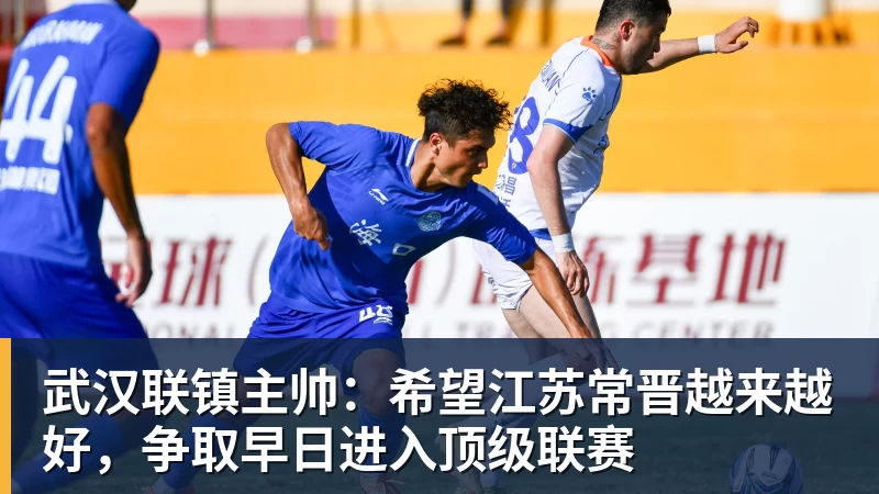 NBA下注武汉联镇主帅:希望江苏常晋越来越好,争取早日进入顶级联赛