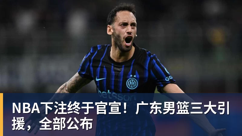 NBA下注终于官宣！广东男篮三大引援，全部公布