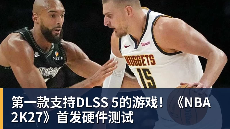 第一款支持DLSS 5的游戏！《NBA 2K27》首发硬件测试