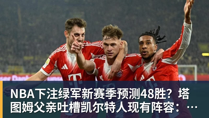 NBA下注绿军新赛季预测48胜？塔图姆父亲吐槽凯尔特人现有阵容：烂透了