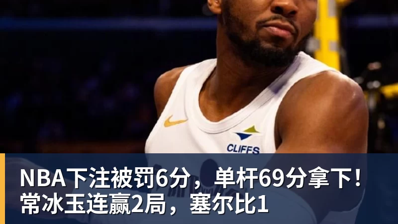 NBA下注被罚6分，单杆69分拿下！常冰玉连赢2局，塞尔比1