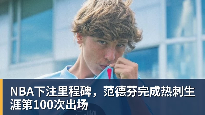 NBA下注里程碑，范德芬完成热刺生涯第100次出场
