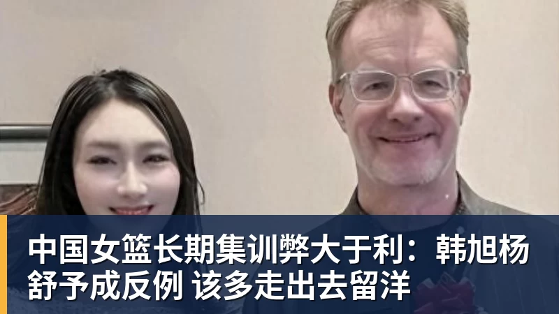 NBA下注中国女篮长期集训弊大于利：韩旭杨舒予成反例 该多走出去留洋