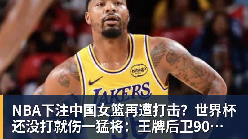 NBA下注中国女篮再遭打击？世界杯还没打就伤一猛将：王牌后卫90度崴脚！