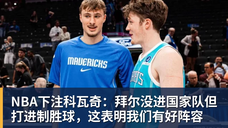 NBA下注科瓦奇：拜尔没进国家队但打进制胜球，这表明我们有好阵容