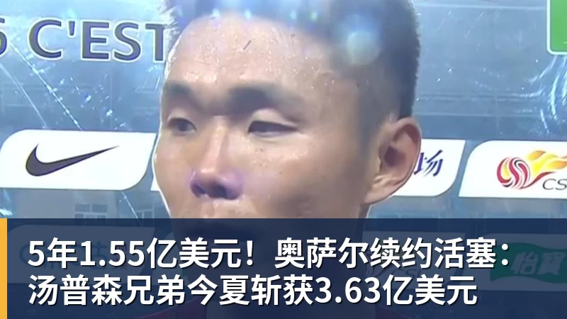 5年1.55亿美元！奥萨尔续约活塞：汤普森兄弟今夏斩获3.63亿美元