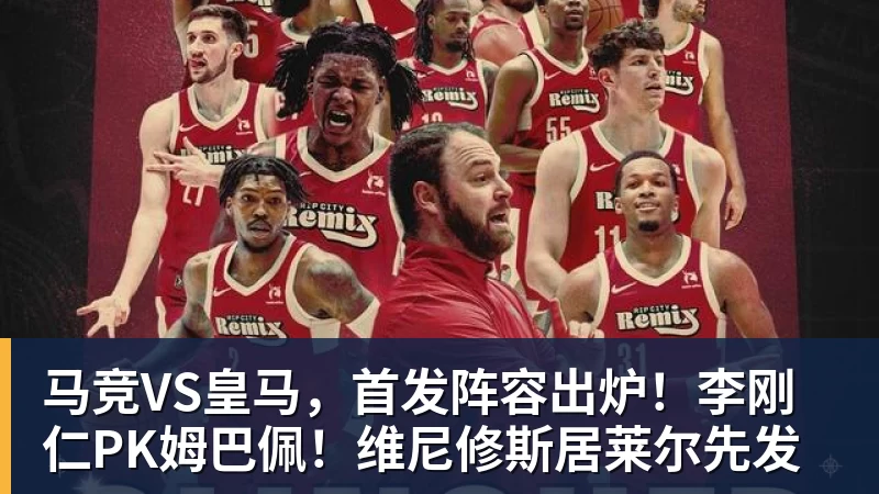 NBA下注马竞VS皇马，首发阵容出炉！李刚仁PK姆巴佩！维尼修斯居莱尔先发