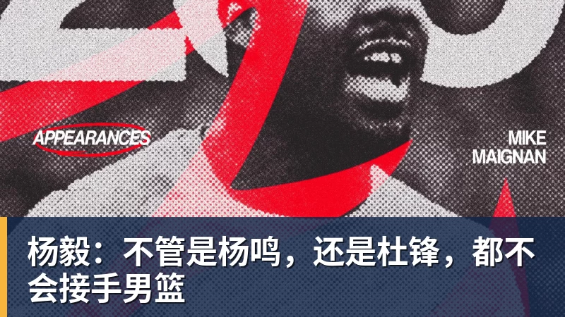 杨毅：不管是杨鸣，还是杜锋，都不会接手男篮