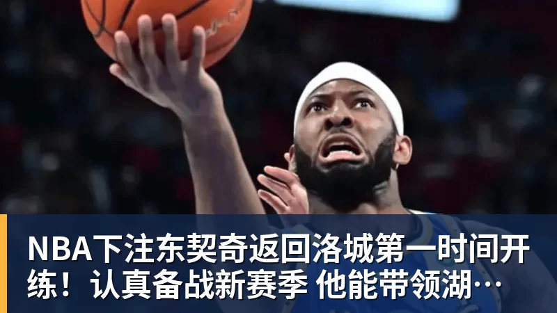 NBA下注东契奇返回洛城第一时间开练！认真备战新赛季 他能带领湖人走多远？