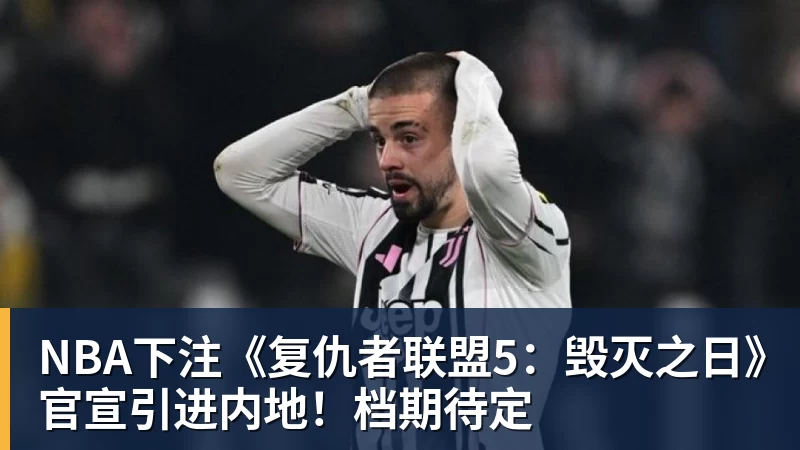NBA下注《复仇者联盟5：毁灭之日》官宣引进内地！档期待定
