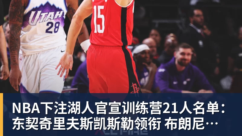 NBA下注湖人官宣训练营21人名单：东契奇里夫斯凯斯勒领衔 布朗尼在列