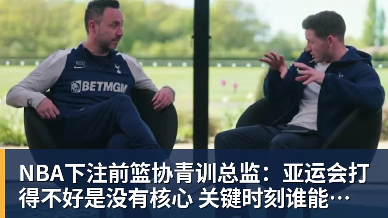 NBA下注前篮协青训总监：亚运会打得不好是没有核心 关键时刻谁能站出来？