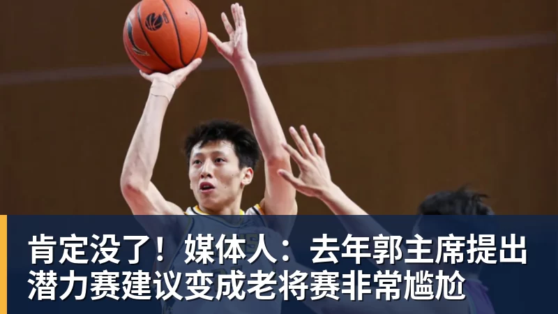 肯定没了！媒体人：去年郭主席提出潜力赛建议变成老将赛非常尴尬