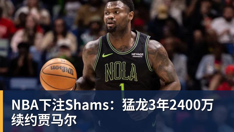 NBA下注Shams：猛龙3年2400万续约贾马尔