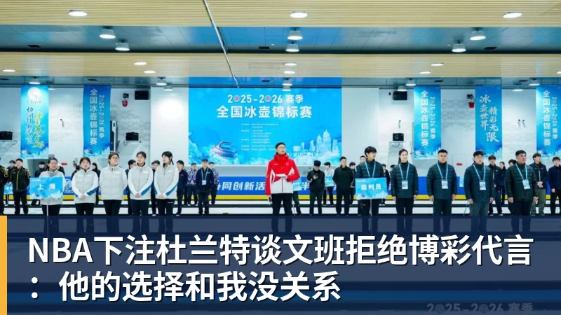 NBA下注杜兰特谈文班拒绝博彩代言：他的选择和我没关系