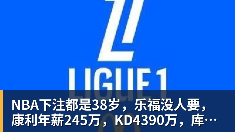 NBA下注都是38岁，乐福没人要，康利年薪245万，KD4390万，库里太狠了
