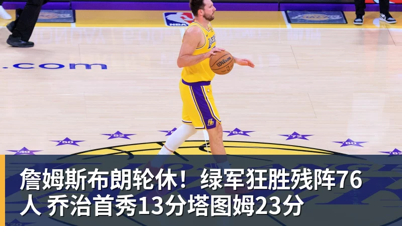 詹姆斯布朗轮休！绿军狂胜残阵76人 乔治首秀13分塔图姆23分