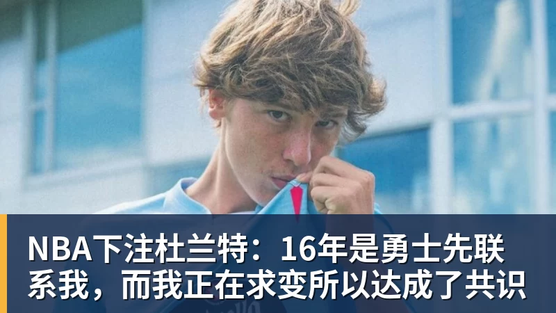 NBA下注杜兰特：16年是勇士先联系我，而我正在求变所以达成了共识