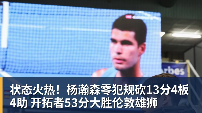 状态火热！杨瀚森零犯规砍13分4板4助 开拓者53分大胜伦敦雄狮