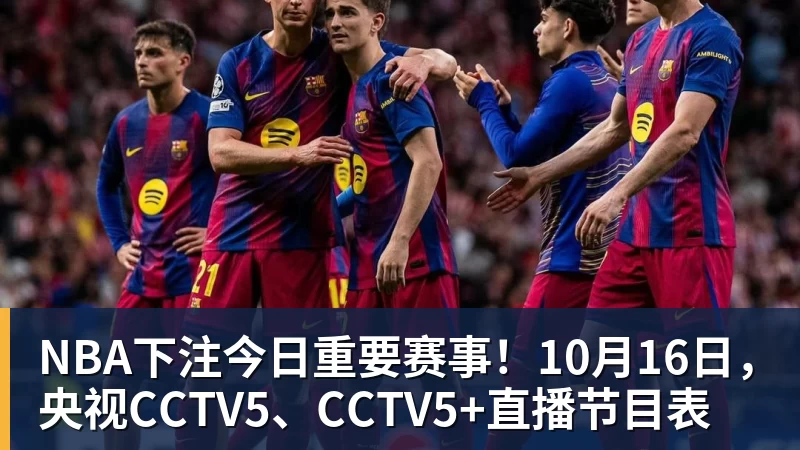 NBA下注今日重要赛事!10月16日,央视CCTV5、CCTV5+直播节目表