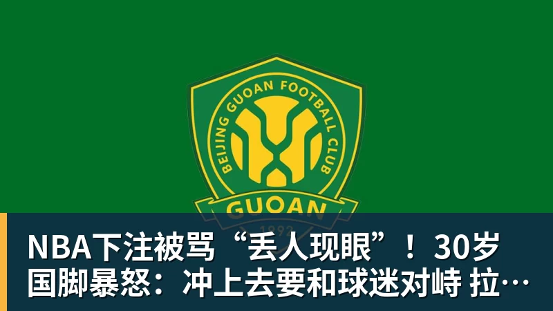 NBA下注被骂“丢人现眼”!30岁国脚暴怒:冲上去要和球迷对峙 拉都拉不住