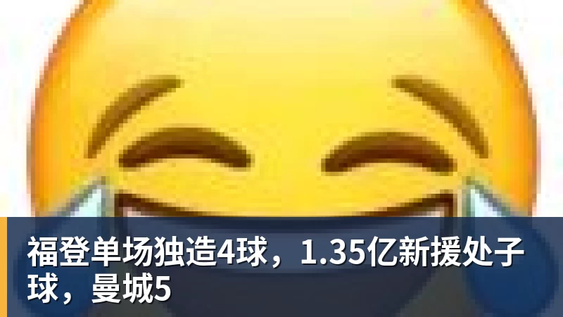 福登单场独造4球，1.35亿新援处子球，曼城5