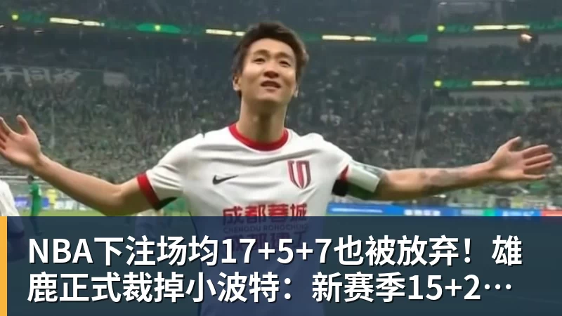 NBA下注场均17+5+7也被放弃!雄鹿正式裁掉小波特:新赛季15+2阵容出炉