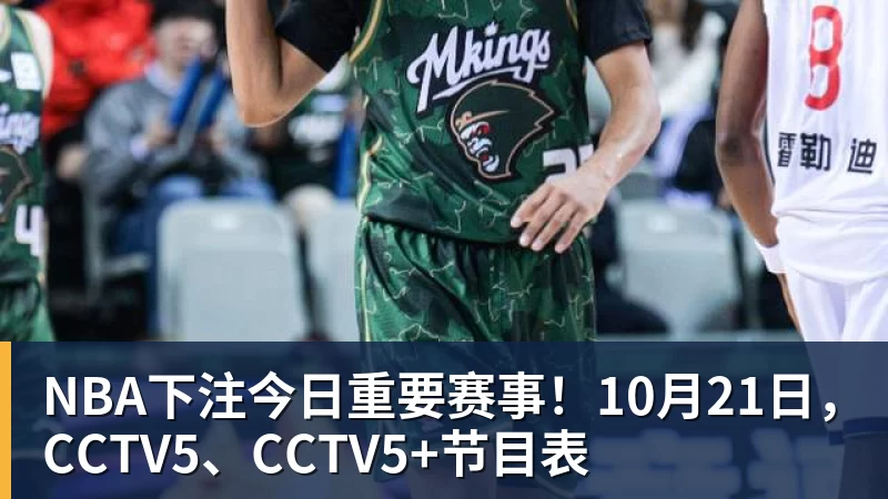 NBA下注今日重要赛事!10月21日,CCTV5、CCTV5+节目表